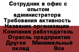 Сотрудник в офис с опытом администратора. Требования-активность › Название организации ­ Компания-работодатель › Отрасль предприятия ­ Другое › Минимальный оклад ­ 13 000 - Все города Работа » Вакансии   . Мордовия респ.